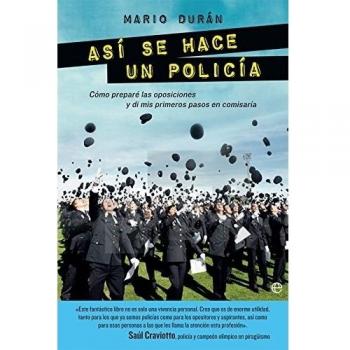 Así Se Hace Un Policía: Cómo preparé las oposiciones y di mis primeros pasos en comisaría