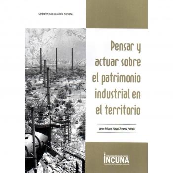 Pensar y actuar sobre el Patrimonio Industrial en el territorio - Varios autores