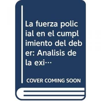 La fuerza policial en el cumplimiento del deber: Análisis de la eximente contenida en el art. 20.7.º del Código Penal