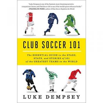 Club Soccer 101 - The Essential Guide to the Stars, Stats, and Stories of 101 of the Greatest Teams in the World