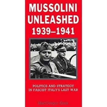 Mussolini Unleashed 1939-1941: Politics and Strategy in Fascist Italy's Last War