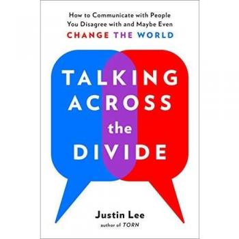 Talking Across the Divide: How to Communicate with People You Disagree with and Maybe Even Change the World