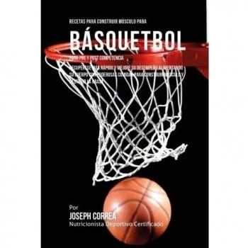 Recetas para Construir Musculo para Basquetbol, para Pre y Post Competencia: Recuperese mas rapido y mejore desempeno alimentando su cuerpo con ... para construir musculo y destruir la grasa