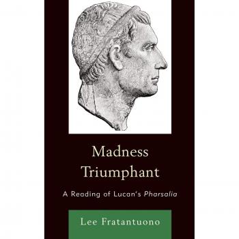Madness Triumphant: An Analysis of Lucan's Pharsalia by Lee Fratantuono