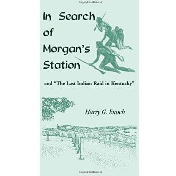 In Search of Morgan's Station: The Last Indian Raid in Kentucky - Historical Narrative by Harry G. Enoch