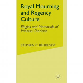 Royal Mourning and Regency Culture: Elegies and Memorials of Princess Charlotte