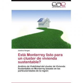 Está Monterrey listo para un cluster de vivienda sustentable?: Análisis de Viabilidad del cluster de Vivienda Sustentable en Monterrey basado en las particularidades de la región