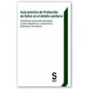 Guía práctica de Protección de Datos en el ámbito sanitario: Comentarios doctrinales, Normativa, Cuadros legislativos y comparativos, Esquemas y Formularios