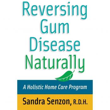 Natural Gum Disease Reversal: A Holistic Home Care Guide by Sandra Senzon