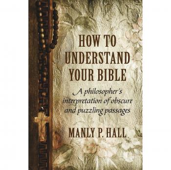 How To Understand Your Bible: A Philosopher's Interpretation of Obscure and Puzzling Passages