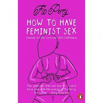 Guía Gráfica para Tener Sexo Feminista: Lecciones de Vida, Amor y Autoestima por Flo Perry