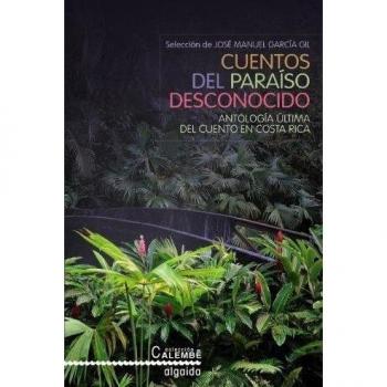 Cuentos del paraíso desconocido: Antología última del cuento en Costa Rica