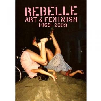 Rebelle: Art & Feminism 1969-2009: art and feminism 1969-2009
