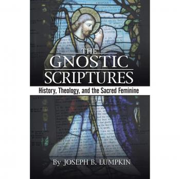 The Gnostic Scriptures: History, Theology, and the Sacred Feminine by Joseph B. Lumpkin