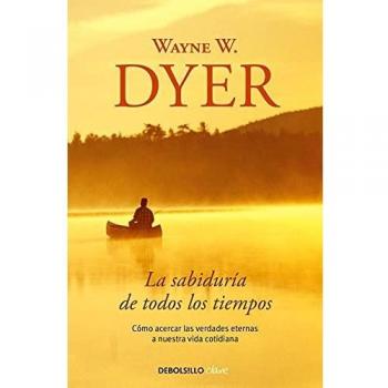La sabiduría de todos los tiempos: Cómo acercar las verdades eternas a nuestra vida cotidiana - Wayne W. Dyer