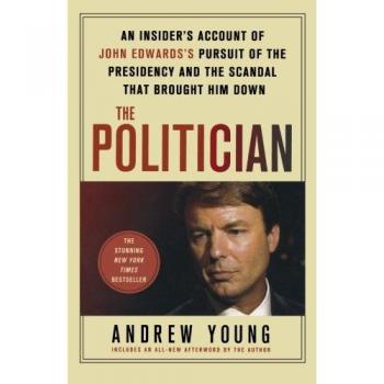 The Politician: An Insider's Account of John Edwards' Presidential Pursuit and Scandal