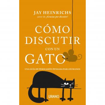 Cómo discutir con un gato: Una guía de persuasión pensada para humanos - HEINRICHS, JAY
