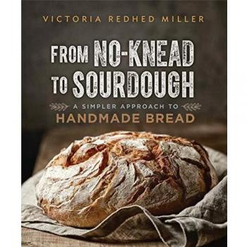 From No-Knead to Sourdough: A Simplified Guide to Artisan Bread Making by Victoria Redhed Miller