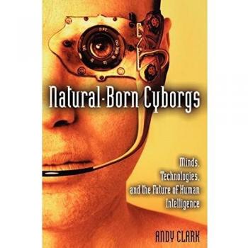 Natural-Born Cyborgs: Minds, Technologies, and the Future of Human Intelligence
