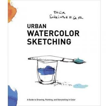 Urban Watercolor Sketching: A Guide to Drawing, Painting, and Storytelling in Color