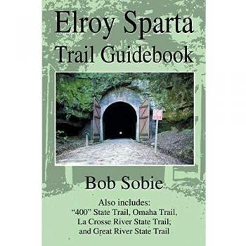 Elroy Sparta Trail Comprehensive Guidebook: Featuring 400 State Trail, Omaha Trail, La Crosse River State Trail, and Great River State Trail by Bob Sobie
