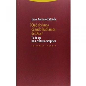 ¿Qué Decimos Cuando Hablamos De Dios?: La fe en la cultura escéptica - ESTRADA, JUAN ANTONIO