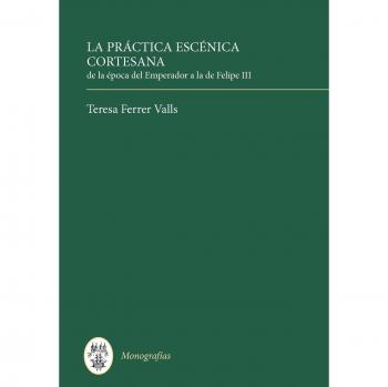 La Practica Escenica Cortesana: de la Epoca del Emperador a la de Felipe III: 143