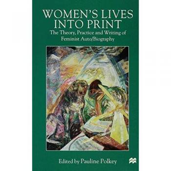 Women's Lives Into Print: The Theory, Practice and Writing of Feminist Auto/Biography