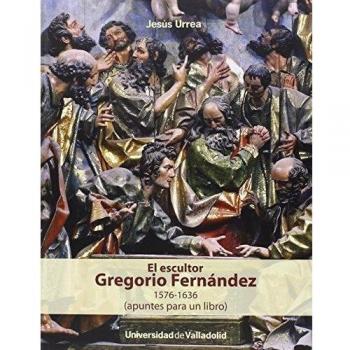 El Escultor Gregorio Fernández 1576-1636