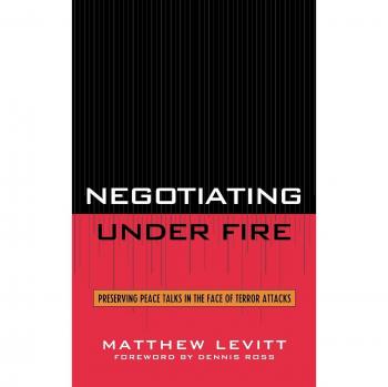 Negotiating Under Fire: Strategic Conflict Resolution Techniques by Matthew Levitt