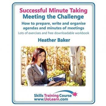 Successful Minute Taking - Meeting the Challenge: How to Prepare, Write and Organise Agendas and Minutes of Meetings. Your Role as the Minute Taker an