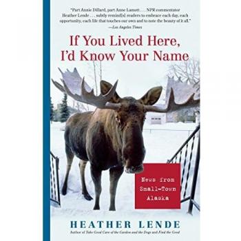 If You Lived Here, I'd Know Your Name: Small-Town Alaska Insights by Heather Lende