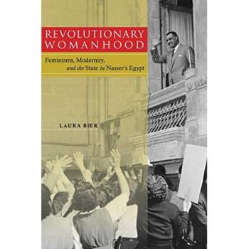 Revolutionary Womanhood: Feminisms, Modernity and the State in Nasser's Egypt