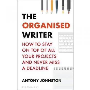 The Organised Writer: How to stay on top of all your projects and never miss a deadline