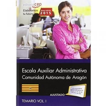 Cuerpo Auxiliar de la Administración de la Comunidad Autónoma de Aragón. Escala Auxiliar Administrativa. Auxiliares Administrativos. Temario Vol.I