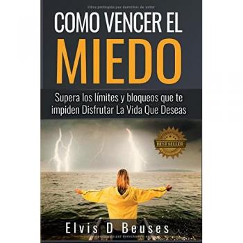 Como Vencer El Miedo: Supera los limites y bloqueos que te impiden Disfrutar La Vida Que Deseas