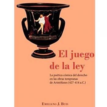 El Juego De La Ley. La poética cómica Del Derecho En Las Obras tempranas De Aristófanes