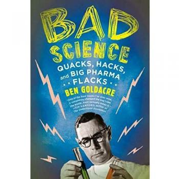 Bad Science: Quacks, Hacks, and Big Pharma Flacks