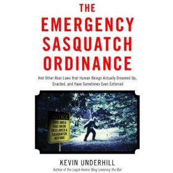 The Emergency Sasquatch Ordinance: And Other Real Laws That Human Beings Actually Dreamed Up, Enacted, and Sometimes Even Enforced