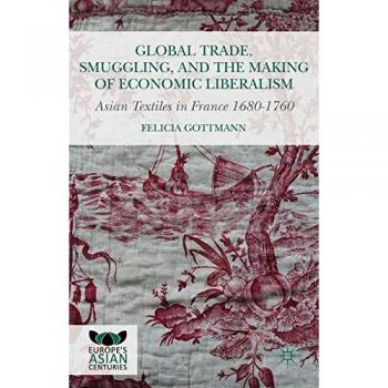 Global Trade, Smuggling, and the Making of Economic Liberalism: Asian Textiles in France 1680-1760