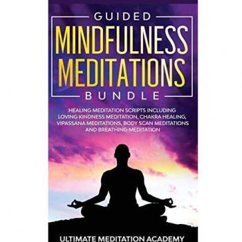 Ultimate Meditation Academy: Comprehensive Guided Mindfulness Meditations Bundle with Healing Scripts for Loving Kindness, Chakra Balancing, Vipassana, Body Scan, and Breathing Techniques