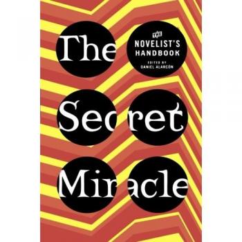 The Secret Miracle: A Novelist's Handbook by Daniel Alarcon