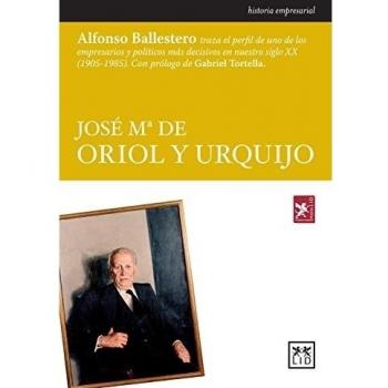 Jose Mª De Oriol y Urquijo: Alfonso Ballestero Traza El Perfil de Uno de Los Empresarios y Políticos Más Decisivos En Nuestro Siglo XX