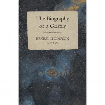 Grizzly Bear Biography: The Life Story of a Grizzly by Ernest Thompson Seton