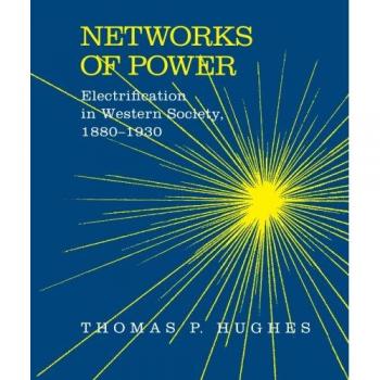 Networks of Power: Electrification in Western Society, 1880-1930: Electrification in Western Society, 1880-1930