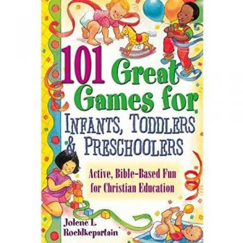 101 Engaging Bible-Based Games for Infants, Toddlers, and Preschoolers: Active Christian Education Fun