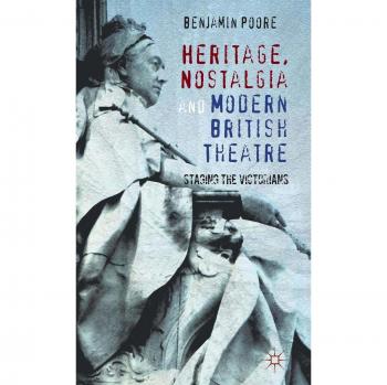 Heritage, Nostalgia and Modern British Theatre: Staging the Victorians