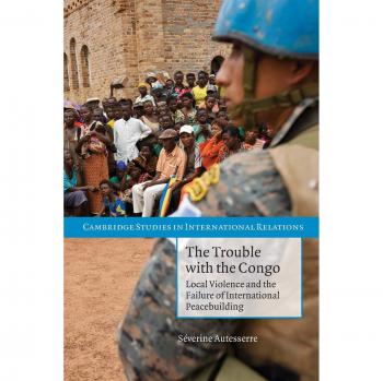The Trouble with the Congo: Local Violence And The Failure Of International Peacebuilding
