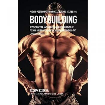 Recetas de Construcción Muscular Pre y Post Competencia para Culturismo: Mejora tu Rendimiento con Comidas Potentes para Ganar Músculo y Quemar Grasa