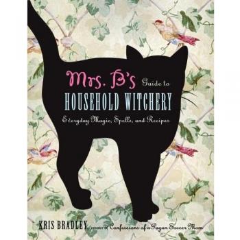 Mrs. B's Guide To Household Witchery: Everyday Magic, Spells, and Recipies